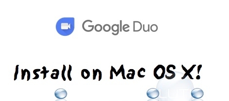How To: Install Google Duo for Mac OS X and Face Time (like) with Android Users!