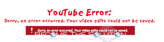 Why: Sorry, an error occurred. Your video edits could not be saved. – YouTube