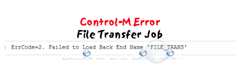 ErrCode=2. Failed to Load Back End Name ‘FILE_TRANS’ – Control-M